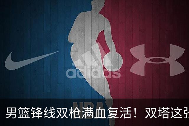 男篮锋线双枪满血复活！双塔这张底牌让中国男篮赛前收获关键利好，赢球稳了